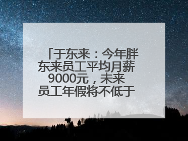 于东来：今年胖东来员工平均月薪9000元，未来员工年假将不低于40天