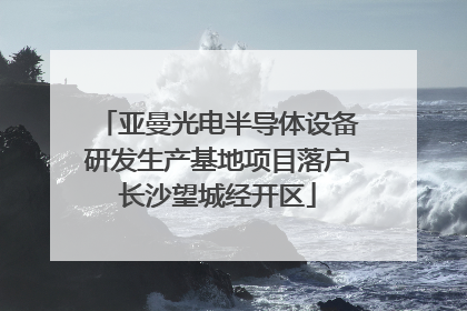亚曼光电半导体设备研发生产基地项目落户长沙望城经开区