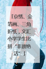 京绣、金箔画、三角折纸，文汇小学学生比拼“非遗绝活”