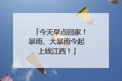 今天早点回家！暴雨、大暴雨今起上线江西！