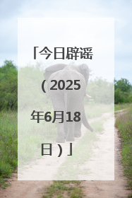 今日辟谣（2025年6月18日）