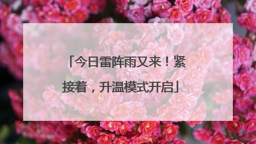 今日雷阵雨又来！紧接着，升温模式开启
