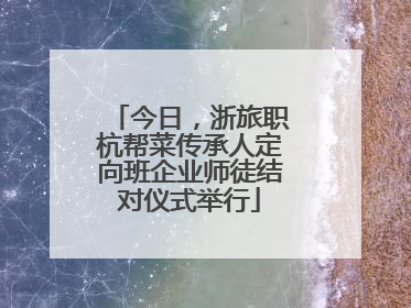 今日，浙旅职杭帮菜传承人定向班企业师徒结对仪式举行