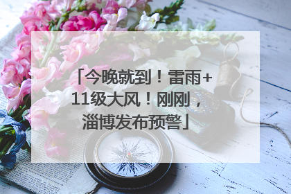 今晚就到！雷雨+11级大风！刚刚，淄博发布预警