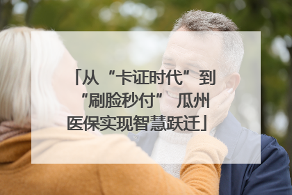 从“卡证时代”到“刷脸秒付” 瓜州医保实现智慧跃迁