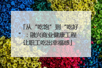 从“吃饱”到“吃好”：融兴商业健康工程让职工吃出幸福感