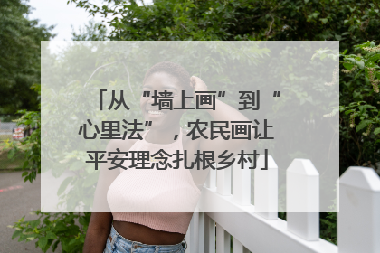 从“墙上画”到“心里法”，农民画让平安理念扎根乡村