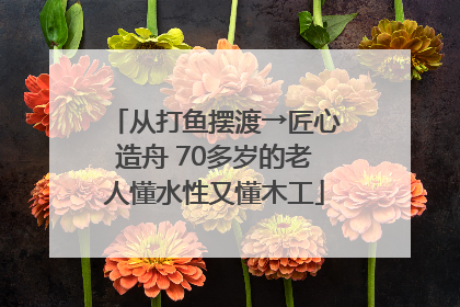 从打鱼摆渡→匠心造舟 70多岁的老人懂水性又懂木工