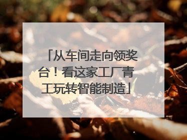 从车间走向领奖台！看这家工厂青工玩转智能制造