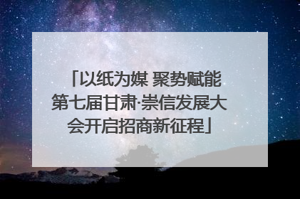 以纸为媒 聚势赋能 第七届甘肃·崇信发展大会开启招商新征程