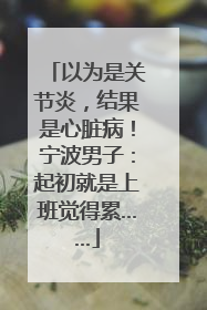以为是关节炎，结果是心脏病！宁波男子：起初就是上班觉得累……