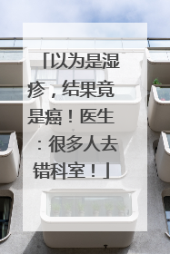 以为是湿疹，结果竟是癌！医生：很多人去错科室！