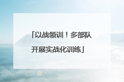 以战领训！多部队开展实战化训练