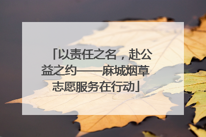 以责任之名，赴公益之约——麻城烟草志愿服务在行动