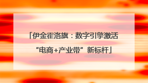 伊金霍洛旗：数字引擎激活“电商+产业带”新标杆