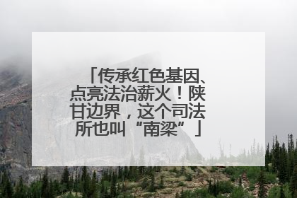 传承红色基因、点亮法治薪火！陕甘边界，这个司法所也叫“南梁”