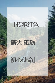 传承红色薪火 砥砺初心使命