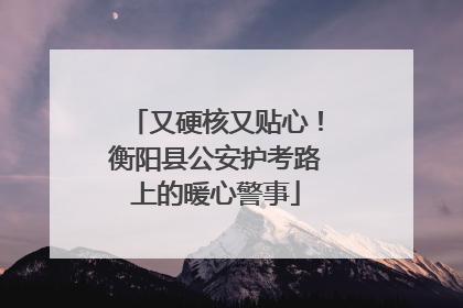 又硬核又贴心！衡阳县公安护考路上的暖心警事