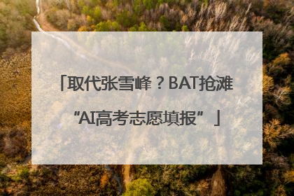 取代张雪峰？BAT抢滩“AI高考志愿填报”