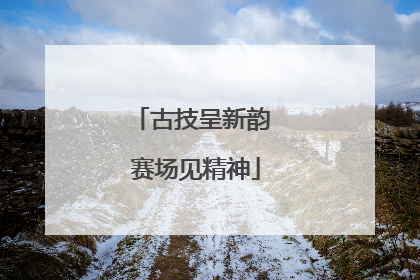 古技呈新韵 赛场见精神