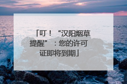 叮！“汉阳烟草提醒”：您的许可证即将到期