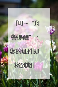 叮~“舟警提醒”：您的证件即将到期