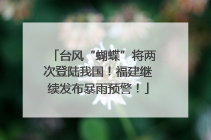 台风“蝴蝶”将两次登陆我国！福建继续发布暴雨预警！