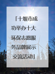 十堰市成功举办十大环保志愿服务品牌展示交流活动