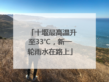 十堰最高温升至33℃，新一轮雨水在路上