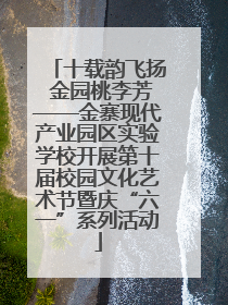 十载韵飞扬 金园桃李芳——金寨现代产业园区实验学校开展第十届校园文化艺术节暨庆“六一”系列活动