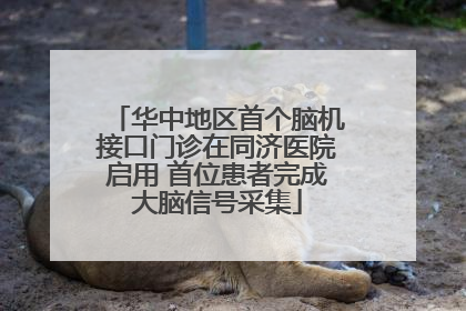 华中地区首个脑机接口门诊在同济医院启用 首位患者完成大脑信号采集