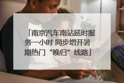 南京汽车南站延时服务一小时 同步增开暑期热门“晚归”线路