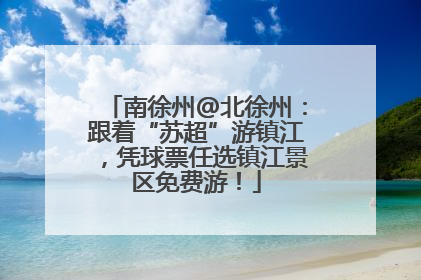 南徐州@北徐州：跟着“苏超”游镇江，凭球票任选镇江景区免费游！