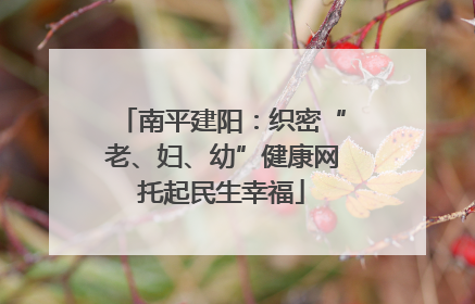 南平建阳：织密“老、妇、幼”健康网托起民生幸福