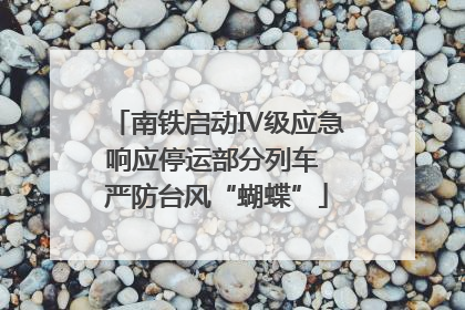 南铁启动Ⅳ级应急响应停运部分列车 严防台风“蝴蝶”