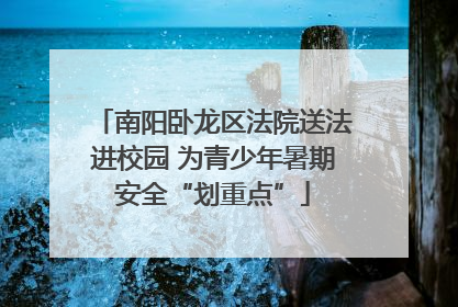 南阳卧龙区法院送法进校园 为青少年暑期安全“划重点”