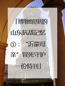 博物馆里的山东抗战记忆①：“沂蒙母亲”冒死守护一份特刊