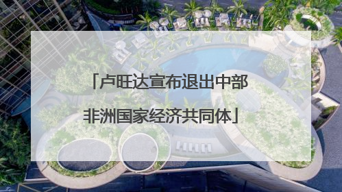 卢旺达宣布退出中部非洲国家经济共同体