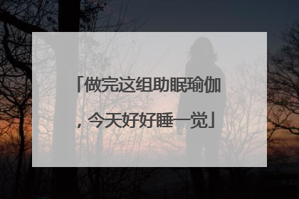 做完这组助眠瑜伽，今天好好睡一觉