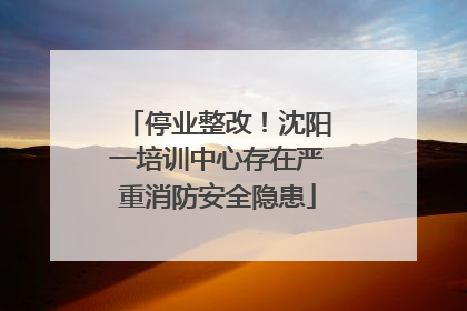 停业整改！沈阳一培训中心存在严重消防安全隐患