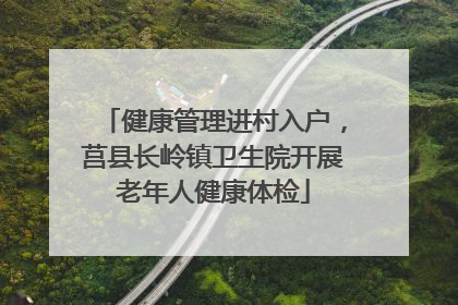 健康管理进村入户，莒县长岭镇卫生院开展老年人健康体检