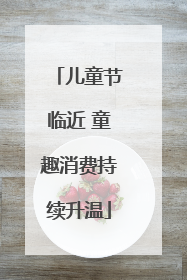 儿童节临近 童趣消费持续升温