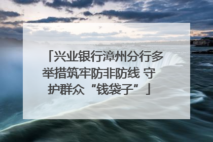 兴业银行漳州分行多举措筑牢防非防线 守护群众“钱袋子”