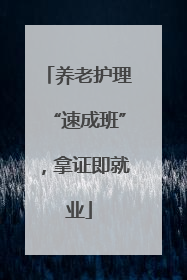 养老护理“速成班”，拿证即就业