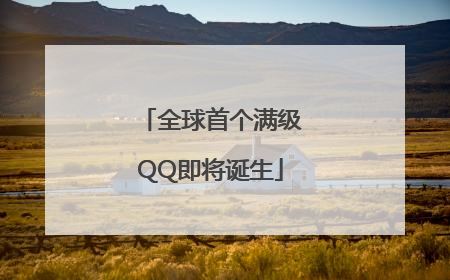 全球首个满级QQ即将诞生
