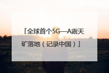 全球首个5G—A露天矿落地（记录中国）