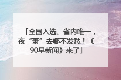全国入选、省内唯一，夜“萧”去哪不发愁！《90早新闻》来了