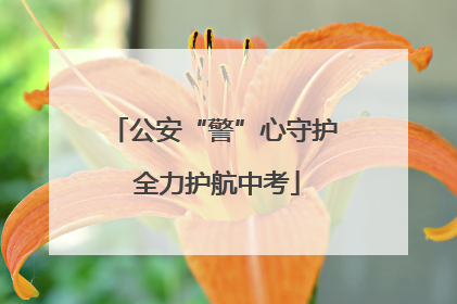 公安“警”心守护 全力护航中考