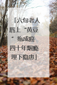 六旬老人唇上“黄豆”拖成癌 四十年烟瘾埋下隐患
