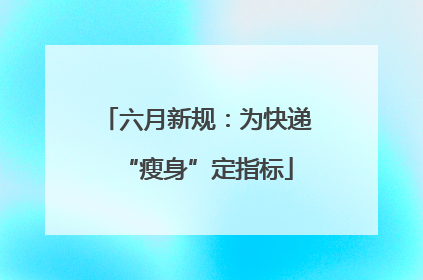 六月新规：为快递“瘦身”定指标